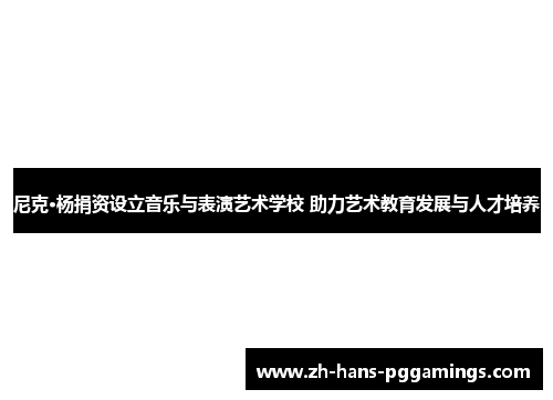 尼克·杨捐资设立音乐与表演艺术学校 助力艺术教育发展与人才培养