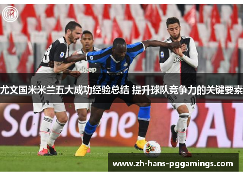 尤文国米米兰五大成功经验总结 提升球队竞争力的关键要素
