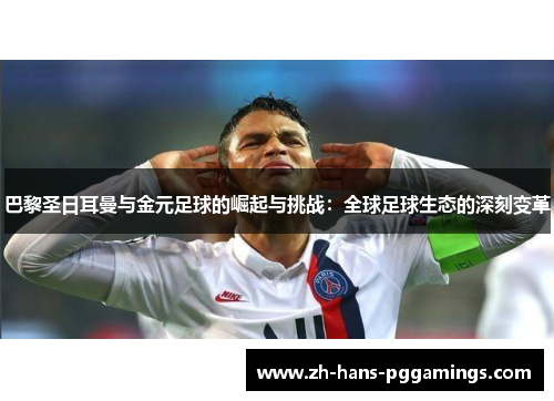 巴黎圣日耳曼与金元足球的崛起与挑战：全球足球生态的深刻变革