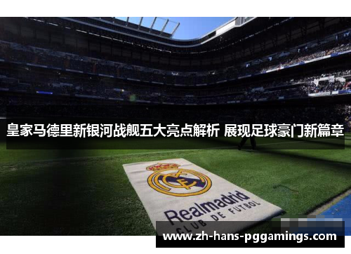 皇家马德里新银河战舰五大亮点解析 展现足球豪门新篇章