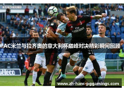 AC米兰与拉齐奥的意大利杯巅峰对决精彩瞬间回顾