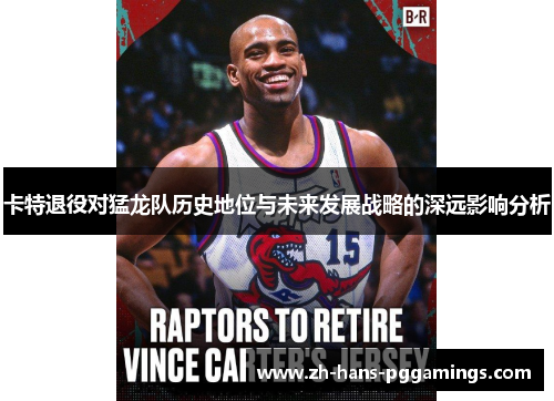 卡特退役对猛龙队历史地位与未来发展战略的深远影响分析