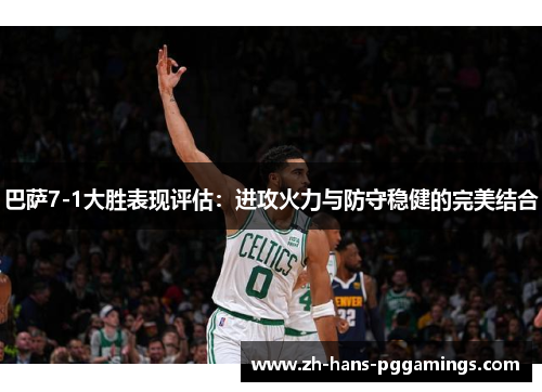 巴萨7-1大胜表现评估：进攻火力与防守稳健的完美结合