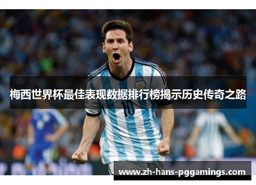 梅西世界杯最佳表现数据排行榜揭示历史传奇之路