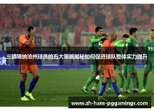三镇吸纳沧州球员的五大策略揭秘如何促进球队整体实力提升