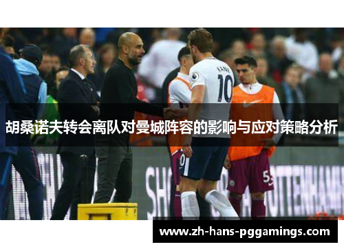 胡桑诺夫转会离队对曼城阵容的影响与应对策略分析