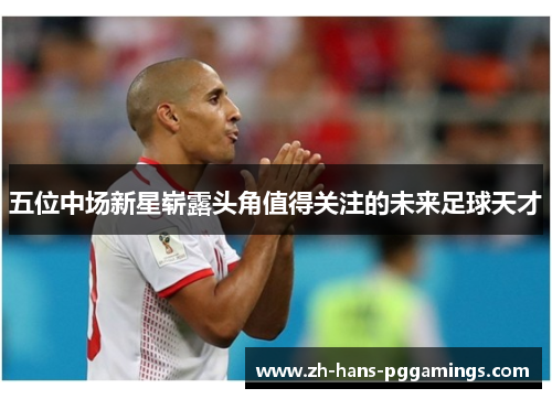 五位中场新星崭露头角值得关注的未来足球天才
