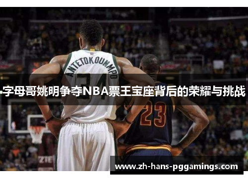 字母哥姚明争夺NBA票王宝座背后的荣耀与挑战