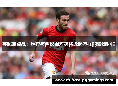 英超焦点战：维拉与西汉姆对决将掀起怎样的激烈碰撞