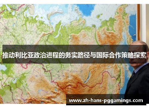 推动利比亚政治进程的务实路径与国际合作策略探索