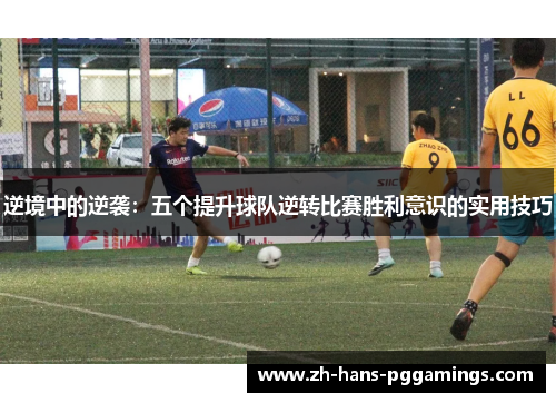 逆境中的逆袭：五个提升球队逆转比赛胜利意识的实用技巧