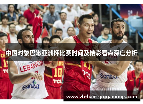 中国对黎巴嫩亚洲杯比赛时间及精彩看点深度分析