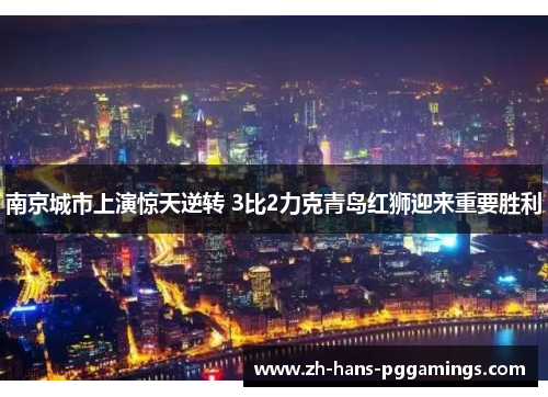 南京城市上演惊天逆转 3比2力克青岛红狮迎来重要胜利
