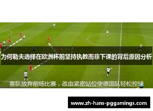 为何勒夫选择在欧洲杯前坚持执教而非下课的背后原因分析