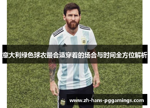 意大利绿色球衣最合适穿着的场合与时间全方位解析 意大利绿色球衣最合适穿着的场合与时间全方位解析