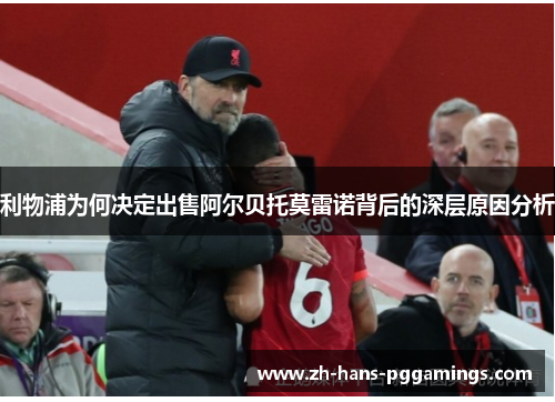 利物浦为何决定出售阿尔贝托莫雷诺背后的深层原因分析