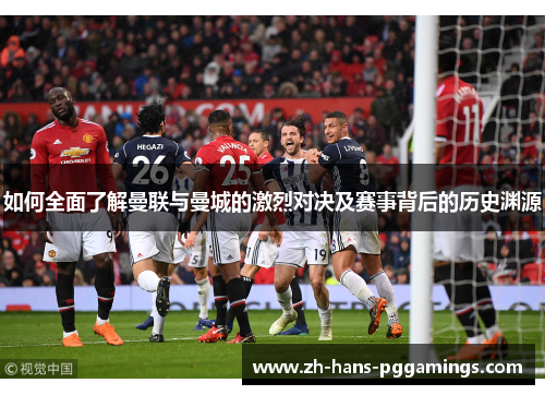 如何全面了解曼联与曼城的激烈对决及赛事背后的历史渊源