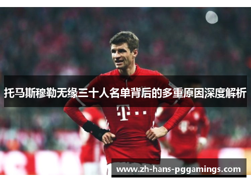 托马斯穆勒无缘三十人名单背后的多重原因深度解析