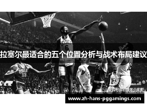 拉塞尔最适合的五个位置分析与战术布局建议 拉塞尔最适合的五个位置分析与战术布局建议
