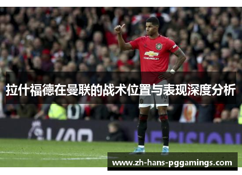 拉什福德在曼联的战术位置与表现深度分析