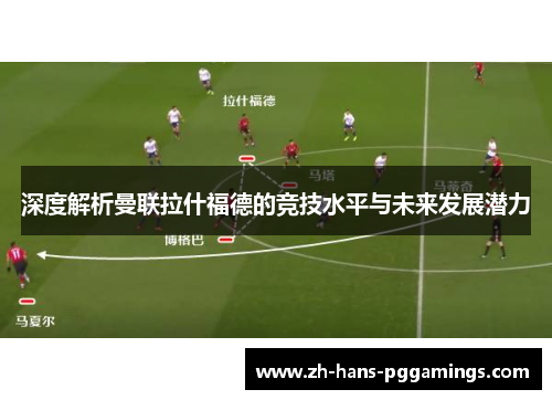 深度解析曼联拉什福德的竞技水平与未来发展潜力