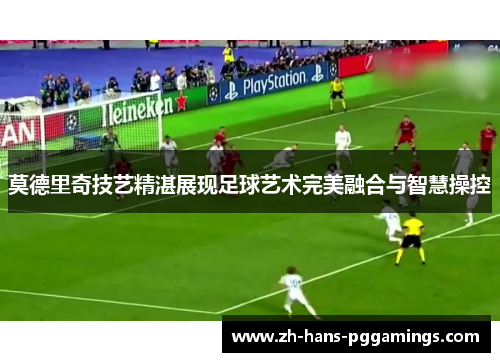 莫德里奇技艺精湛展现足球艺术完美融合与智慧操控