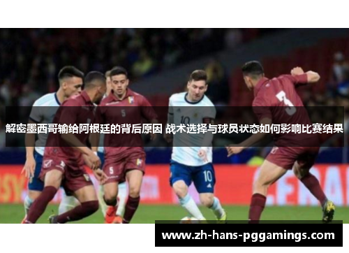 解密墨西哥输给阿根廷的背后原因 战术选择与球员状态如何影响比赛结果