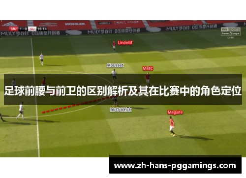足球前腰与前卫的区别解析及其在比赛中的角色定位