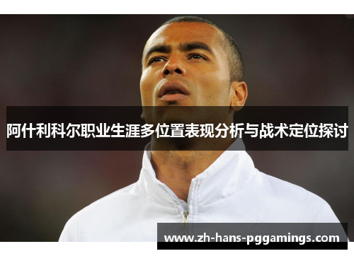 阿什利科尔职业生涯多位置表现分析与战术定位探讨