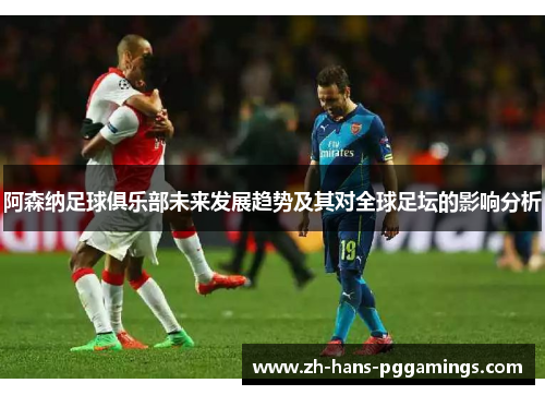 阿森纳足球俱乐部未来发展趋势及其对全球足坛的影响分析