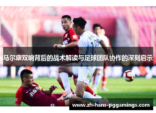 马尔康双响背后的战术解读与足球团队协作的深刻启示