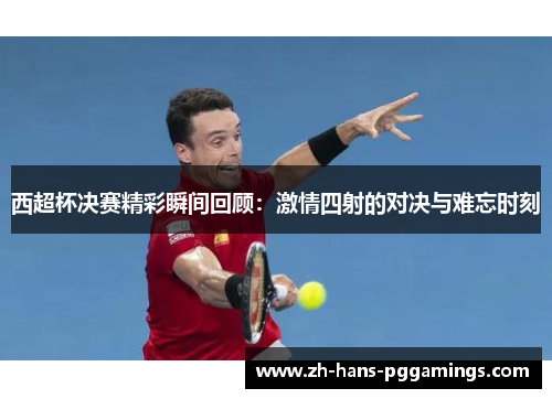 西超杯决赛精彩瞬间回顾：激情四射的对决与难忘时刻