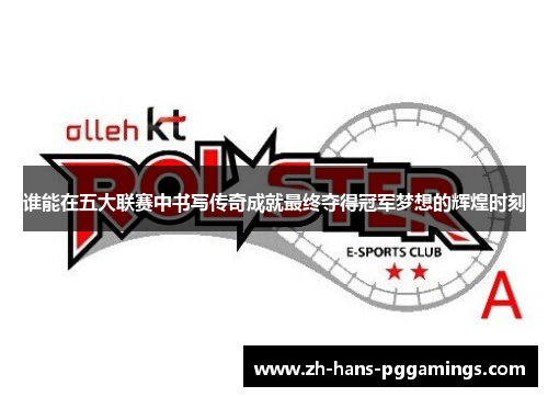 谁能在五大联赛中书写传奇成就最终夺得冠军梦想的辉煌时刻