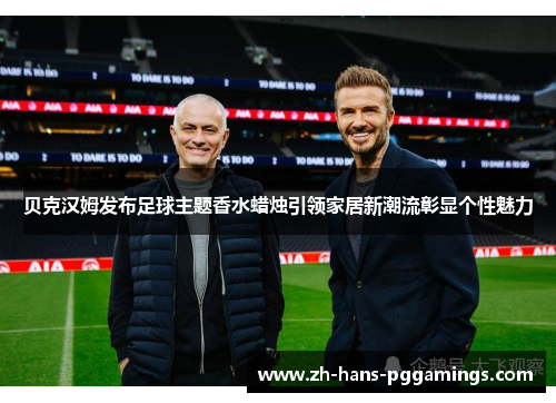 贝克汉姆发布足球主题香水蜡烛引领家居新潮流彰显个性魅力 贝克汉姆发布足球主题香水蜡烛引领家居新潮流彰显个性魅力