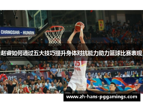 赵睿如何通过五大技巧提升身体对抗能力助力篮球比赛表现 赵睿如何通过五大技巧提升身体对抗能力助力篮球比赛表现