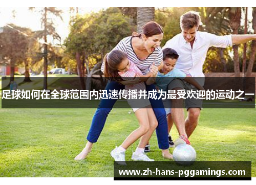 足球如何在全球范围内迅速传播并成为最受欢迎的运动之一 足球如何在全球范围内迅速传播并成为最受欢迎的运动之一