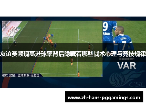 友谊赛频现高进球率背后隐藏着哪些战术心理与竞技规律 友谊赛频现高进球率背后隐藏着哪些战术心理与竞技规律