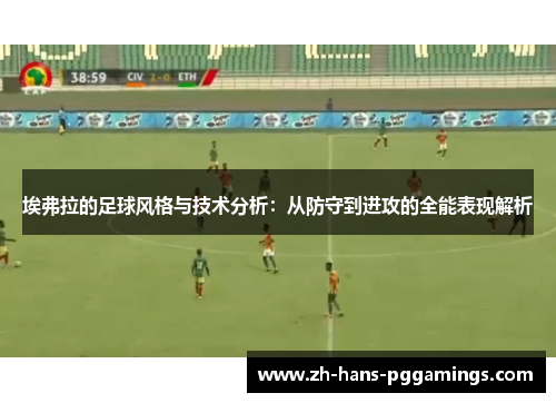 埃弗拉的足球风格与技术分析:从防守到进攻的全能表现解析 埃弗拉的足球风格与技术分析:从防守到进攻的全能表现解析