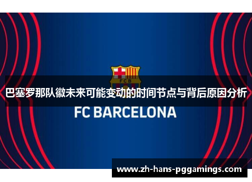 巴塞罗那队徽未来可能变动的时间节点与背后原因分析 巴塞罗那队徽未来可能变动的时间节点与背后原因分析