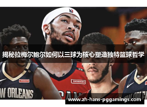 揭秘拉梅尔鲍尔如何以三球为核心塑造独特篮球哲学