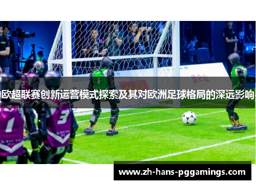 欧超联赛创新运营模式探索及其对欧洲足球格局的深远影响