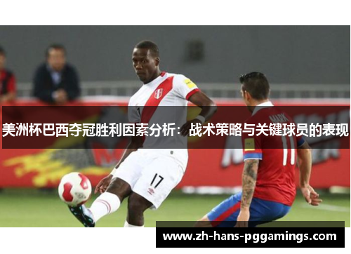 美洲杯巴西夺冠胜利因素分析:战术策略与关键球员的表现 美洲杯巴西夺冠胜利因素分析:战术策略与关键球员的表现