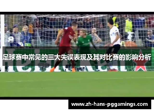 足球赛中常见的三大失误表现及其对比赛的影响分析