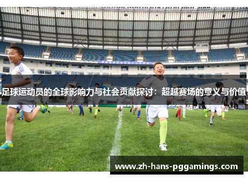 足球运动员的全球影响力与社会贡献探讨：超越赛场的意义与价值