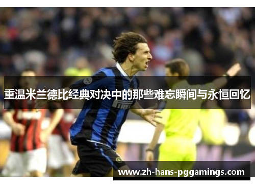 重温米兰德比经典对决中的那些难忘瞬间与永恒回忆