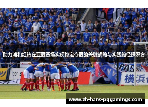 助力浦和红钻在亚冠赛场实现稳定夺冠的关键战略与实践路径探索方 助力浦和红钻在亚冠赛场实现稳定夺冠的关键战略与实践路径探索方