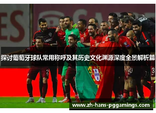 探讨葡萄牙球队常用称呼及其历史文化渊源深度全景解析篇 探讨葡萄牙球队常用称呼及其历史文化渊源深度全景解析篇