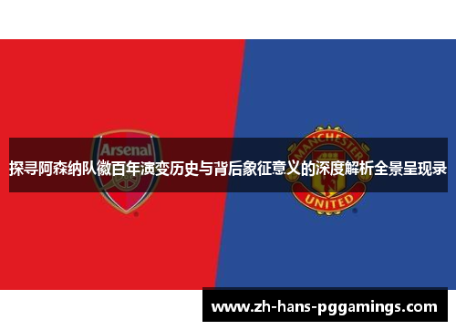 探寻阿森纳队徽百年演变历史与背后象征意义的深度解析全景呈现录 探寻阿森纳队徽百年演变历史与背后象征意义的深度解析全景呈现录