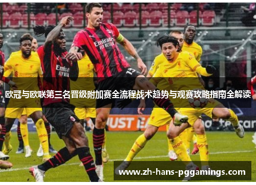 欧冠与欧联第三名晋级附加赛全流程战术趋势与观赛攻略指南全解读 欧冠与欧联第三名晋级附加赛全流程战术趋势与观赛攻略指南全解读