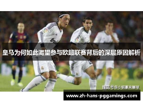 皇马为何如此渴望参与欧超联赛背后的深层原因解析 皇马为何如此渴望参与欧超联赛背后的深层原因解析